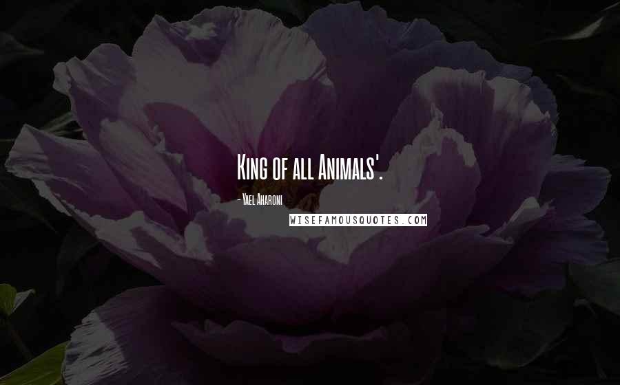 Yael Aharoni Quotes: King of all Animals'.