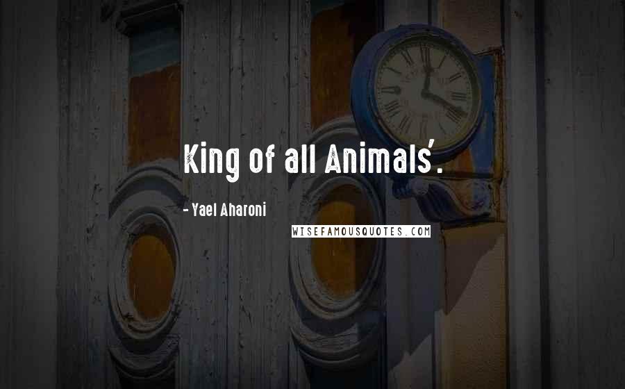 Yael Aharoni Quotes: King of all Animals'.