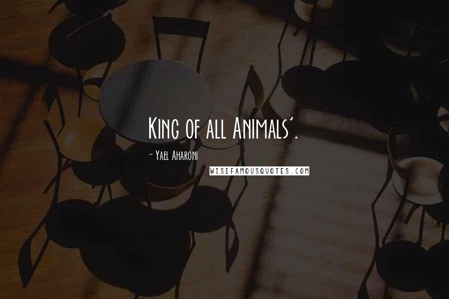 Yael Aharoni Quotes: King of all Animals'.