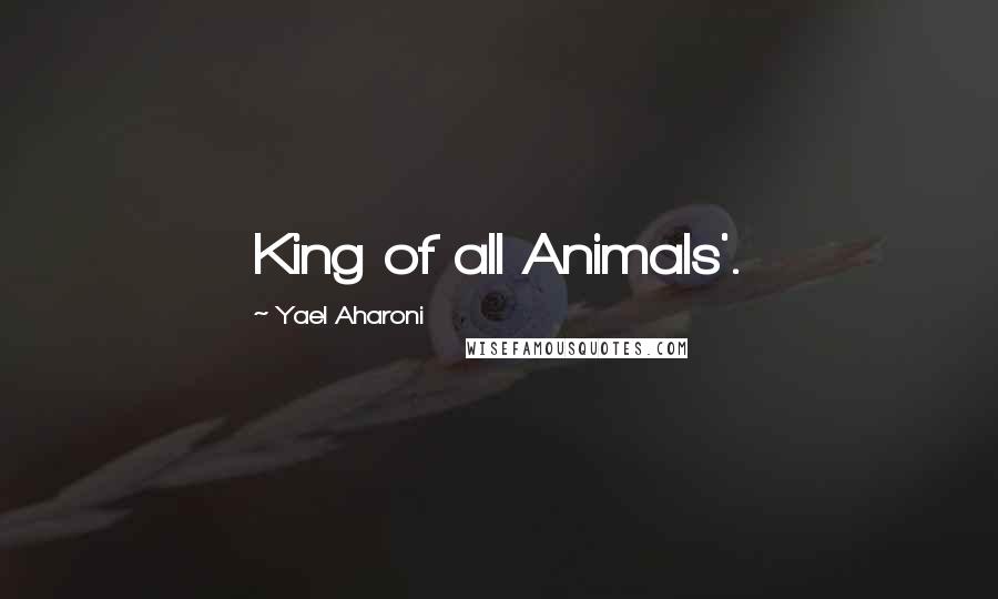 Yael Aharoni Quotes: King of all Animals'.