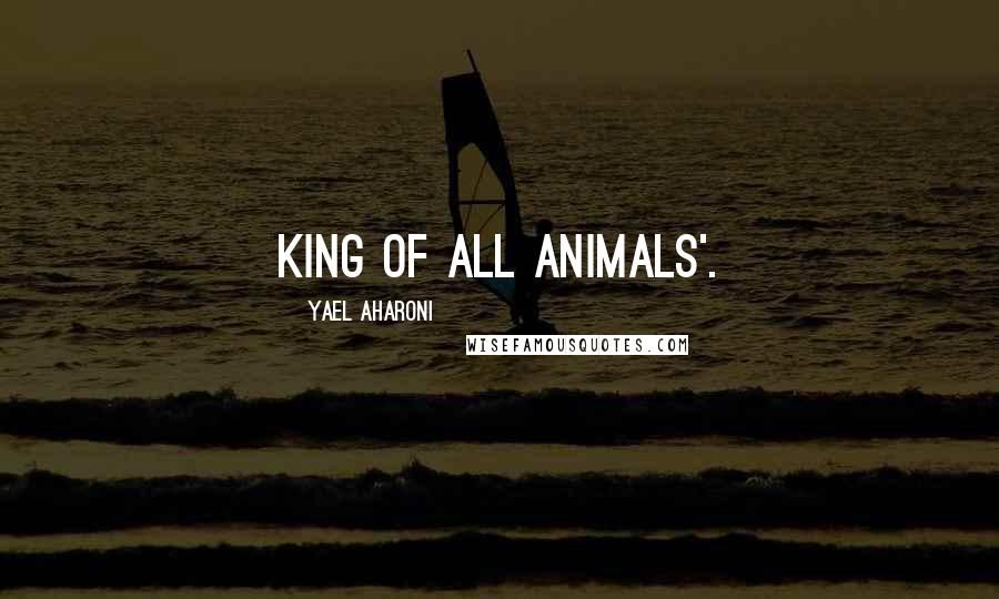 Yael Aharoni Quotes: King of all Animals'.