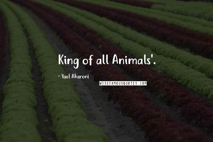 Yael Aharoni Quotes: King of all Animals'.