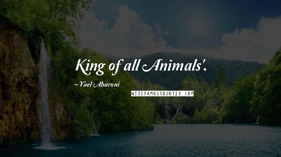 Yael Aharoni Quotes: King of all Animals'.