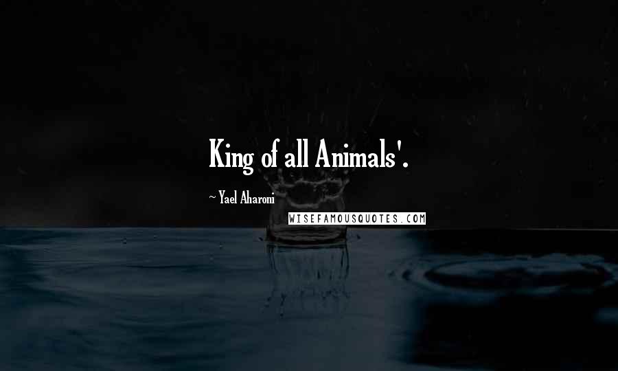 Yael Aharoni Quotes: King of all Animals'.