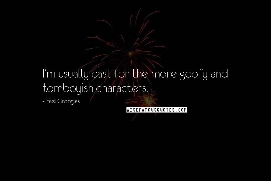 Yael Grobglas Quotes: I'm usually cast for the more goofy and tomboyish characters.