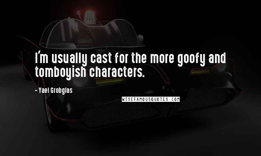 Yael Grobglas Quotes: I'm usually cast for the more goofy and tomboyish characters.