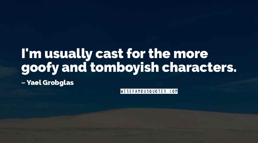 Yael Grobglas Quotes: I'm usually cast for the more goofy and tomboyish characters.