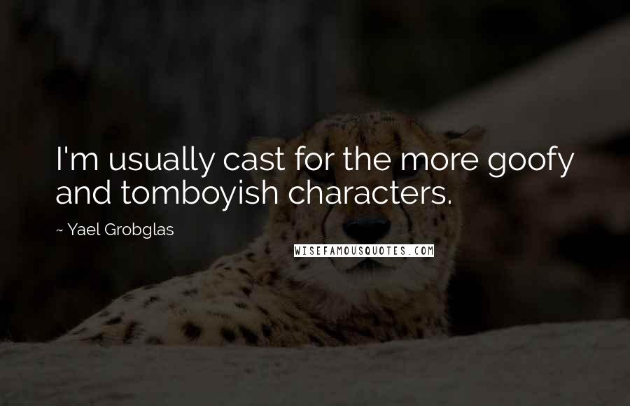 Yael Grobglas Quotes: I'm usually cast for the more goofy and tomboyish characters.