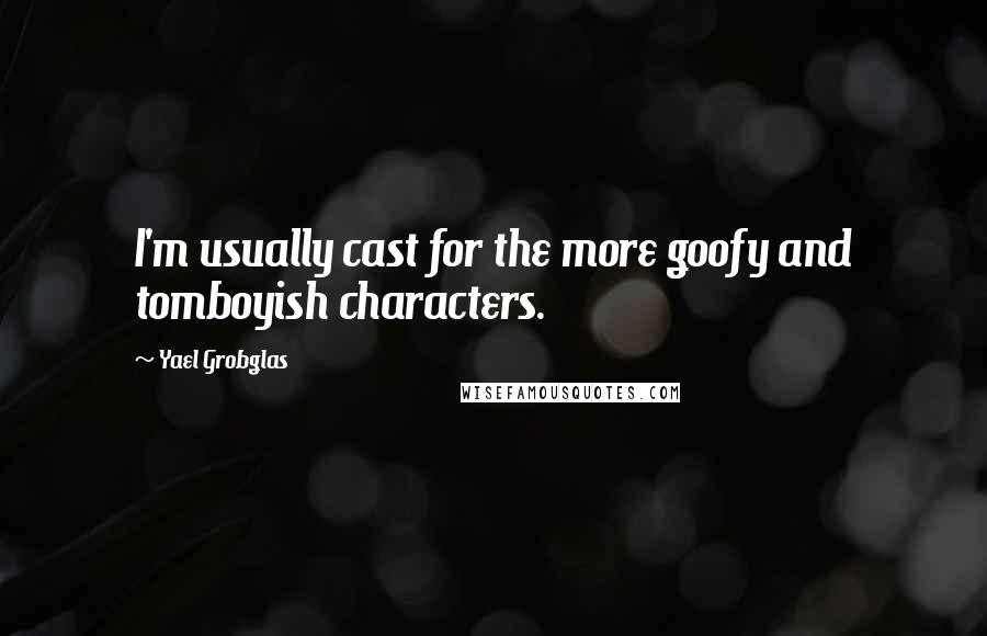 Yael Grobglas Quotes: I'm usually cast for the more goofy and tomboyish characters.