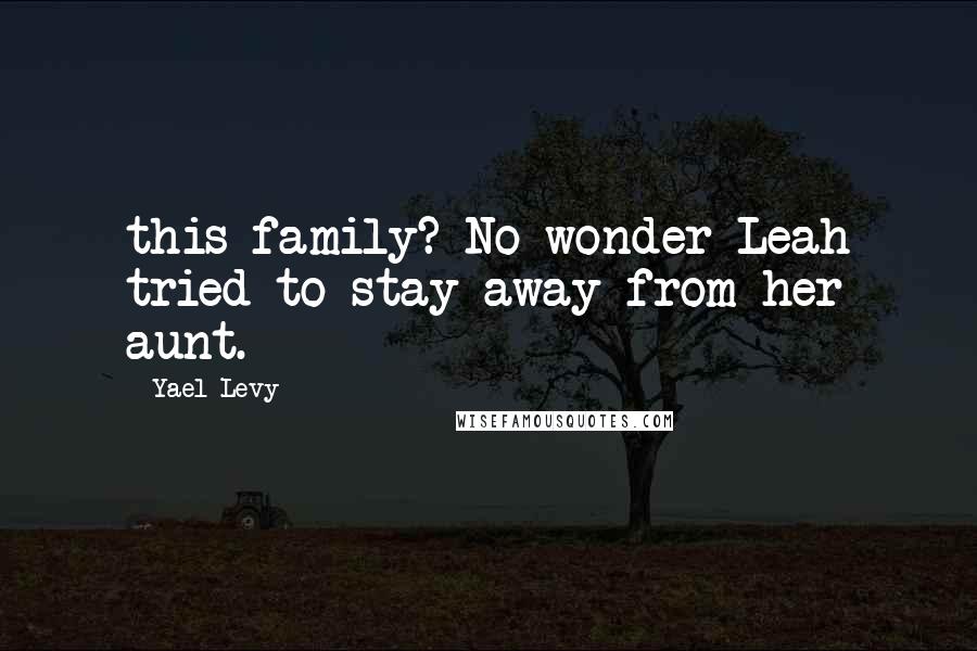 Yael Levy Quotes: this family? No wonder Leah tried to stay away from her aunt.
