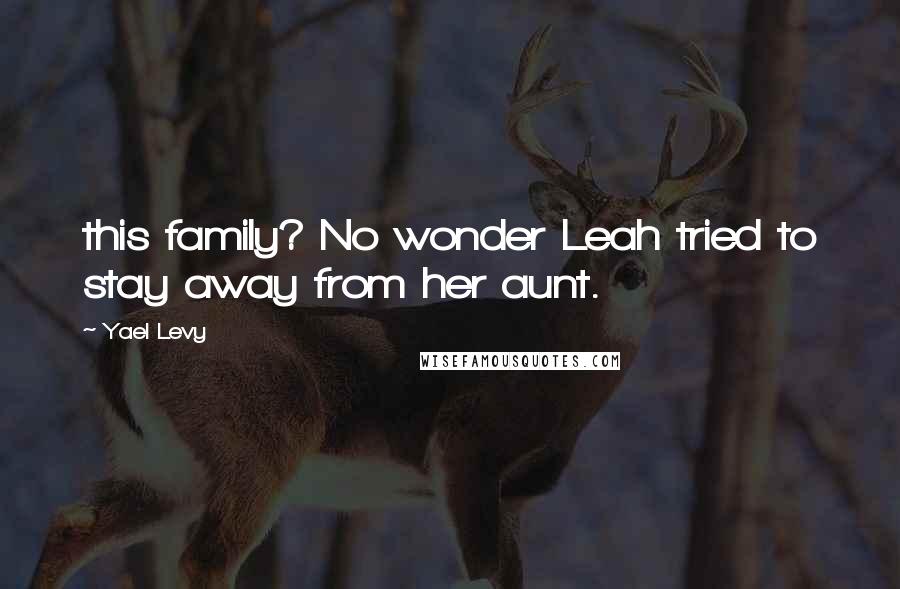 Yael Levy Quotes: this family? No wonder Leah tried to stay away from her aunt.