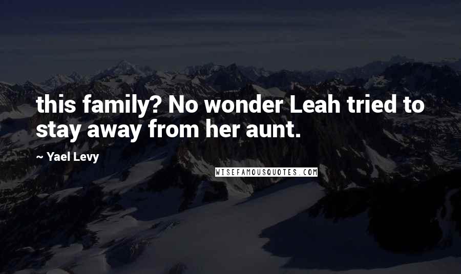 Yael Levy Quotes: this family? No wonder Leah tried to stay away from her aunt.