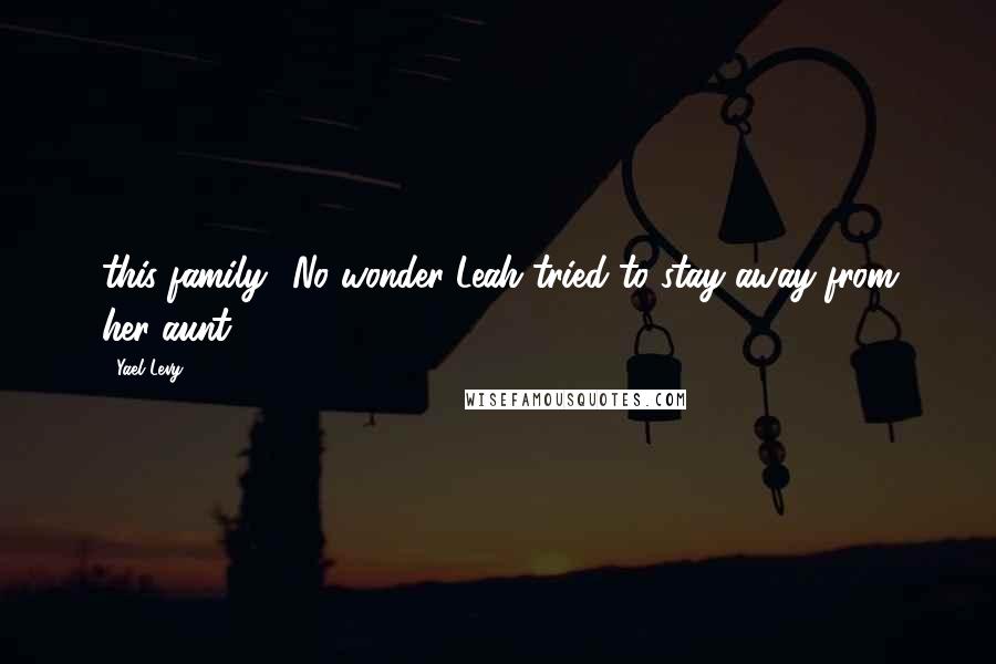 Yael Levy Quotes: this family? No wonder Leah tried to stay away from her aunt.