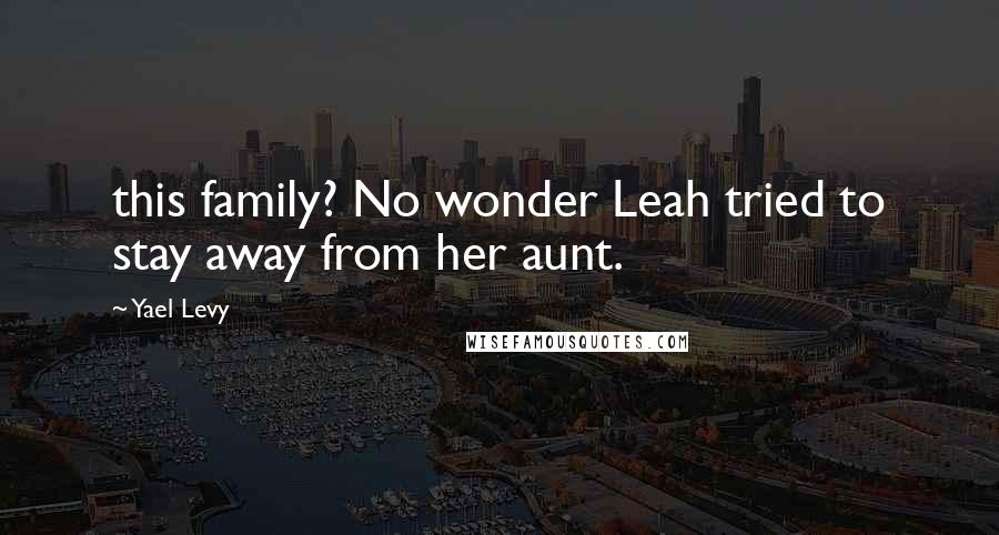 Yael Levy Quotes: this family? No wonder Leah tried to stay away from her aunt.