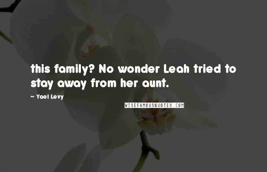 Yael Levy Quotes: this family? No wonder Leah tried to stay away from her aunt.