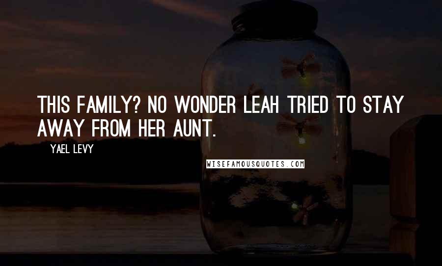 Yael Levy Quotes: this family? No wonder Leah tried to stay away from her aunt.