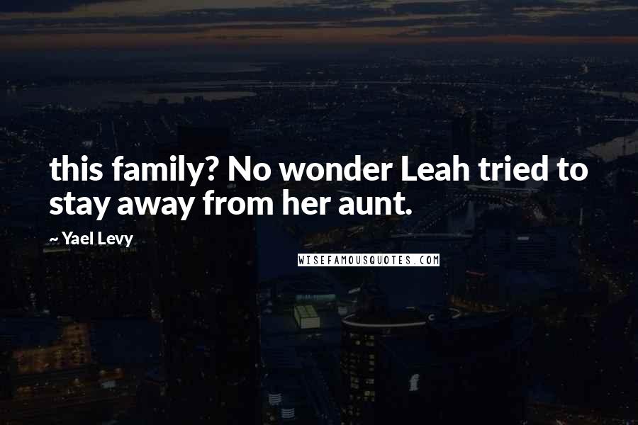 Yael Levy Quotes: this family? No wonder Leah tried to stay away from her aunt.