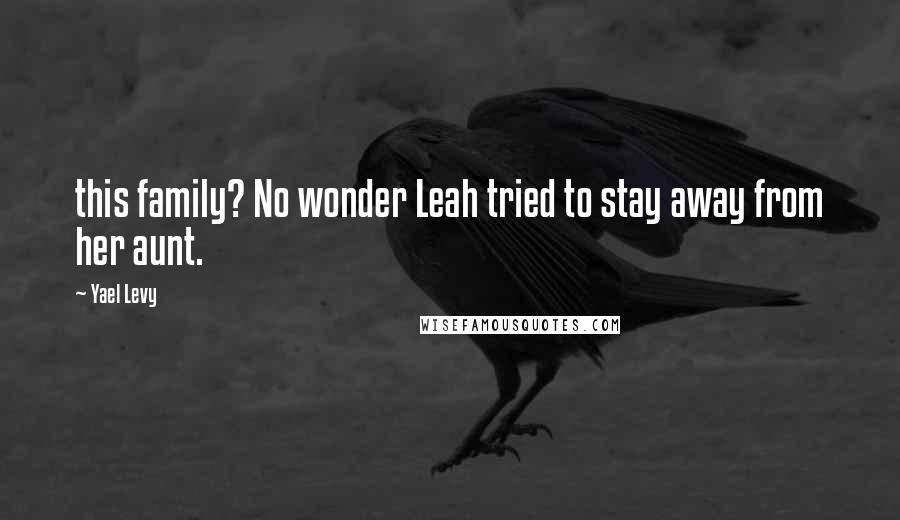 Yael Levy Quotes: this family? No wonder Leah tried to stay away from her aunt.