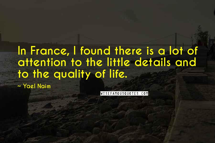 Yael Naim Quotes: In France, I found there is a lot of attention to the little details and to the quality of life.
