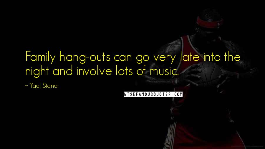 Yael Stone Quotes: Family hang-outs can go very late into the night and involve lots of music.