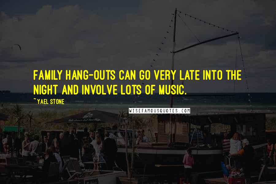 Yael Stone Quotes: Family hang-outs can go very late into the night and involve lots of music.