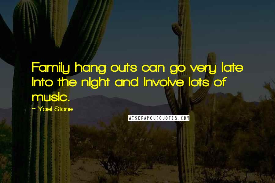 Yael Stone Quotes: Family hang-outs can go very late into the night and involve lots of music.