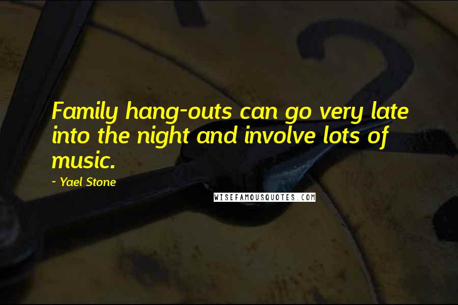 Yael Stone Quotes: Family hang-outs can go very late into the night and involve lots of music.