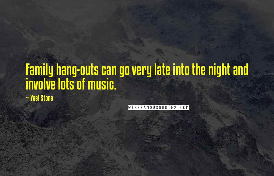 Yael Stone Quotes: Family hang-outs can go very late into the night and involve lots of music.