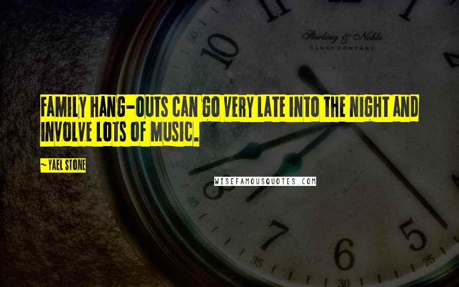 Yael Stone Quotes: Family hang-outs can go very late into the night and involve lots of music.