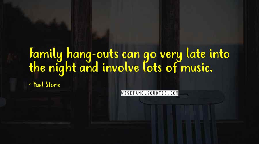 Yael Stone Quotes: Family hang-outs can go very late into the night and involve lots of music.