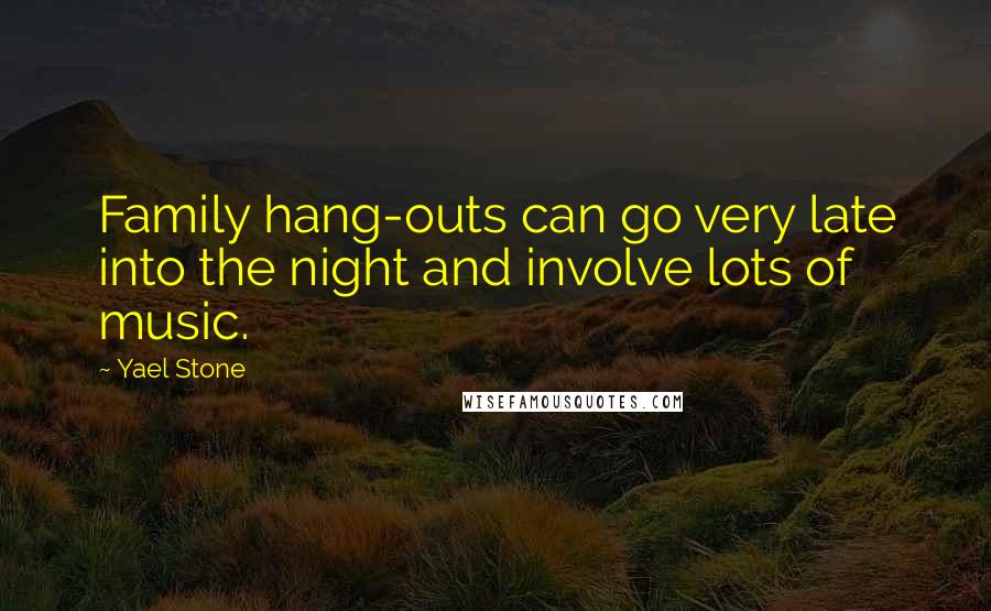 Yael Stone Quotes: Family hang-outs can go very late into the night and involve lots of music.