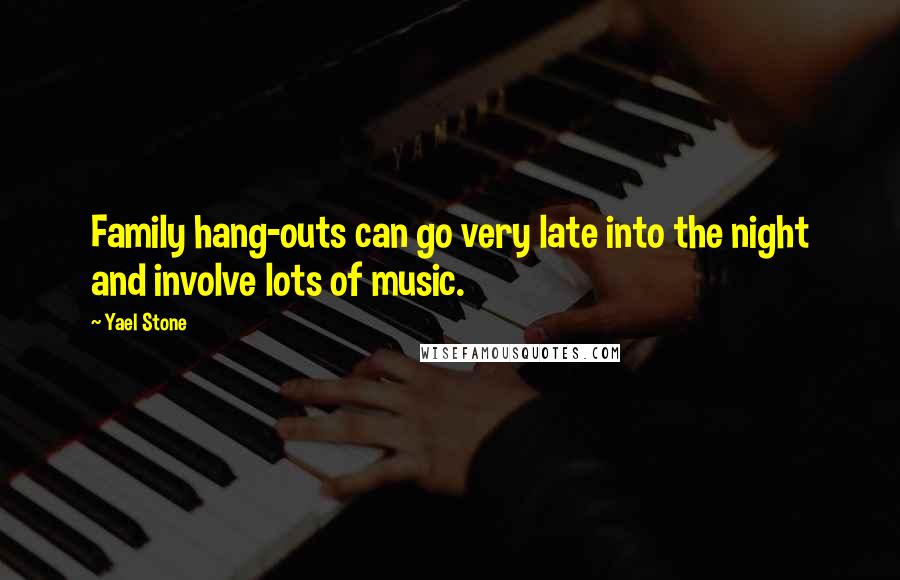 Yael Stone Quotes: Family hang-outs can go very late into the night and involve lots of music.