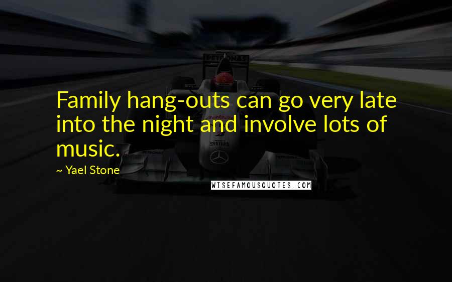 Yael Stone Quotes: Family hang-outs can go very late into the night and involve lots of music.