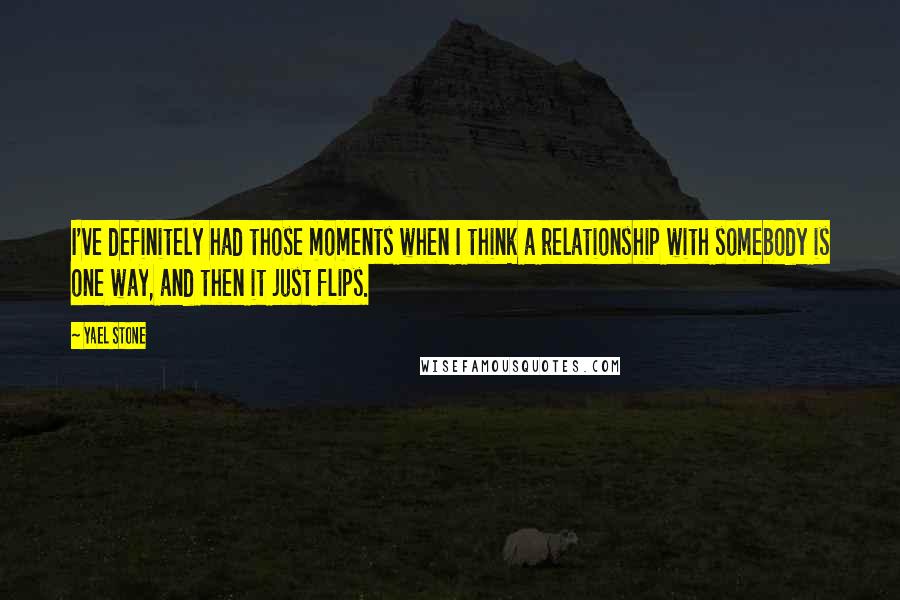 Yael Stone Quotes: I've definitely had those moments when I think a relationship with somebody is one way, and then it just flips.