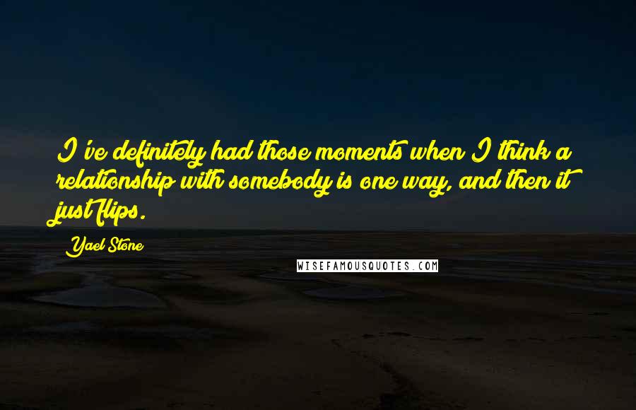 Yael Stone Quotes: I've definitely had those moments when I think a relationship with somebody is one way, and then it just flips.