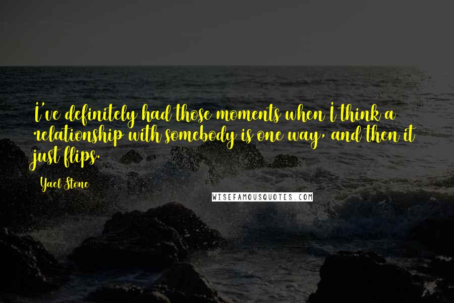 Yael Stone Quotes: I've definitely had those moments when I think a relationship with somebody is one way, and then it just flips.