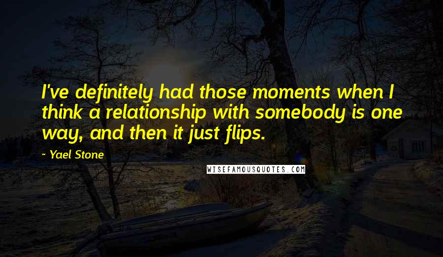 Yael Stone Quotes: I've definitely had those moments when I think a relationship with somebody is one way, and then it just flips.
