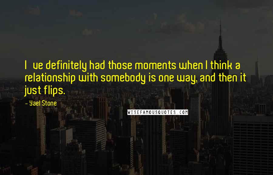 Yael Stone Quotes: I've definitely had those moments when I think a relationship with somebody is one way, and then it just flips.