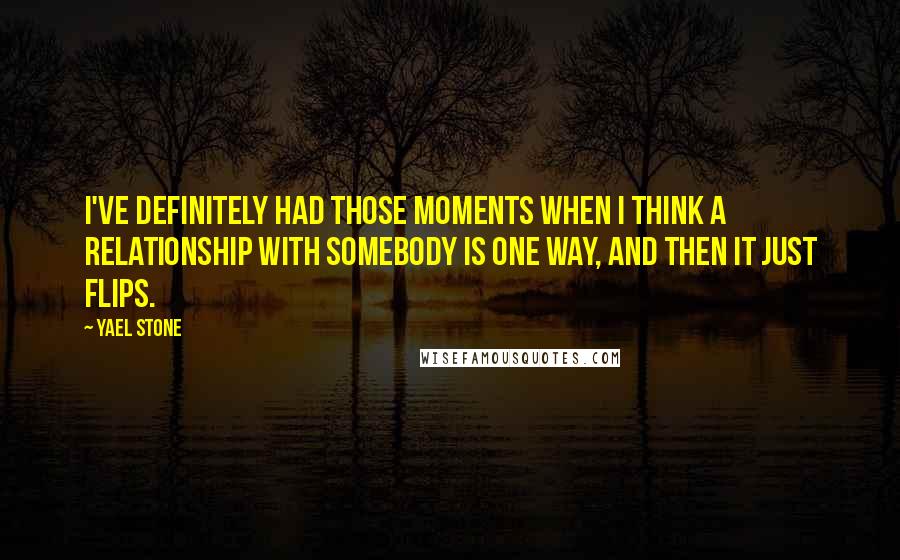 Yael Stone Quotes: I've definitely had those moments when I think a relationship with somebody is one way, and then it just flips.