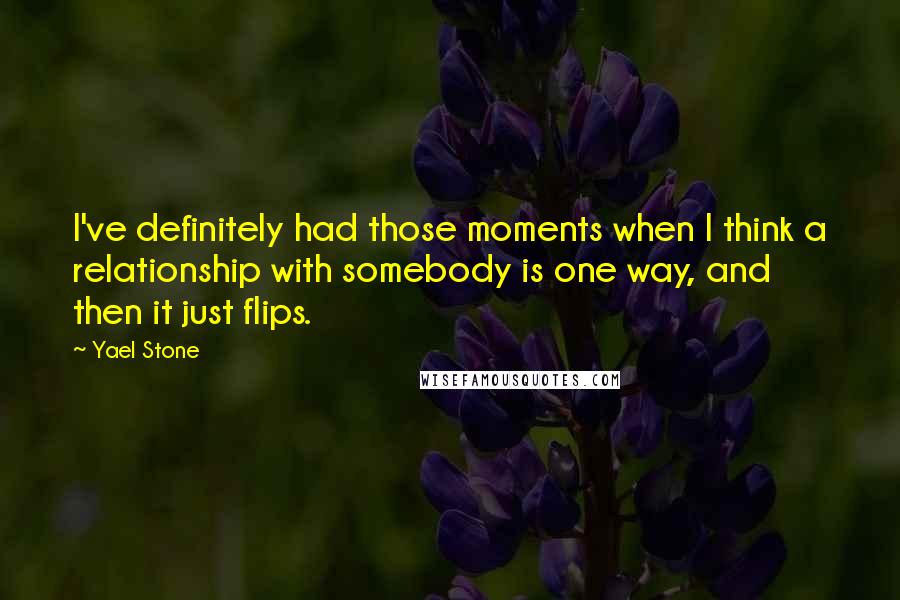 Yael Stone Quotes: I've definitely had those moments when I think a relationship with somebody is one way, and then it just flips.