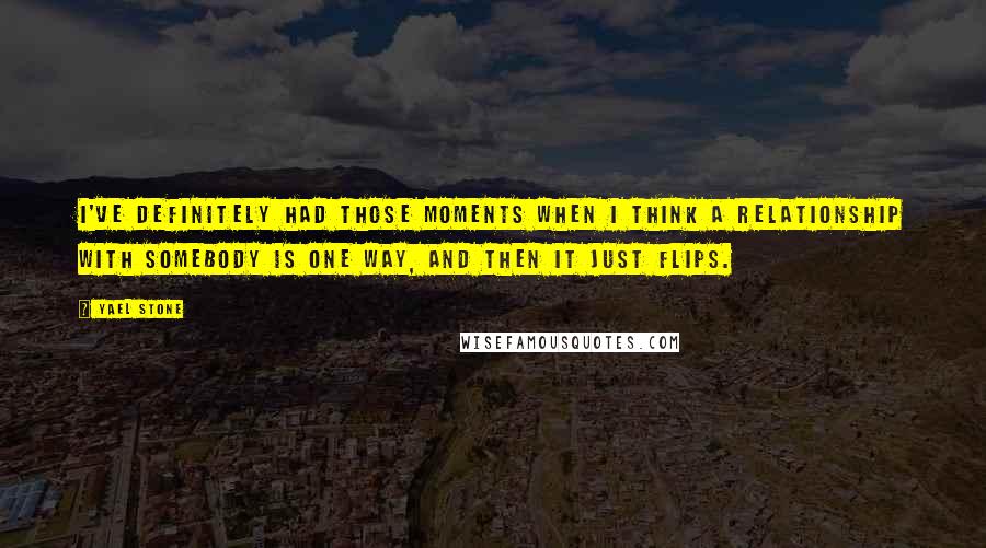 Yael Stone Quotes: I've definitely had those moments when I think a relationship with somebody is one way, and then it just flips.