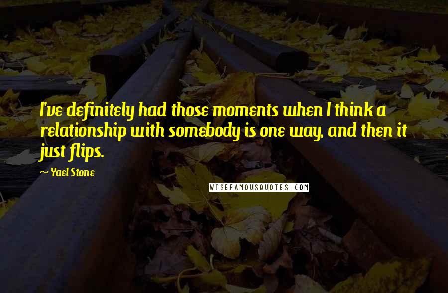 Yael Stone Quotes: I've definitely had those moments when I think a relationship with somebody is one way, and then it just flips.