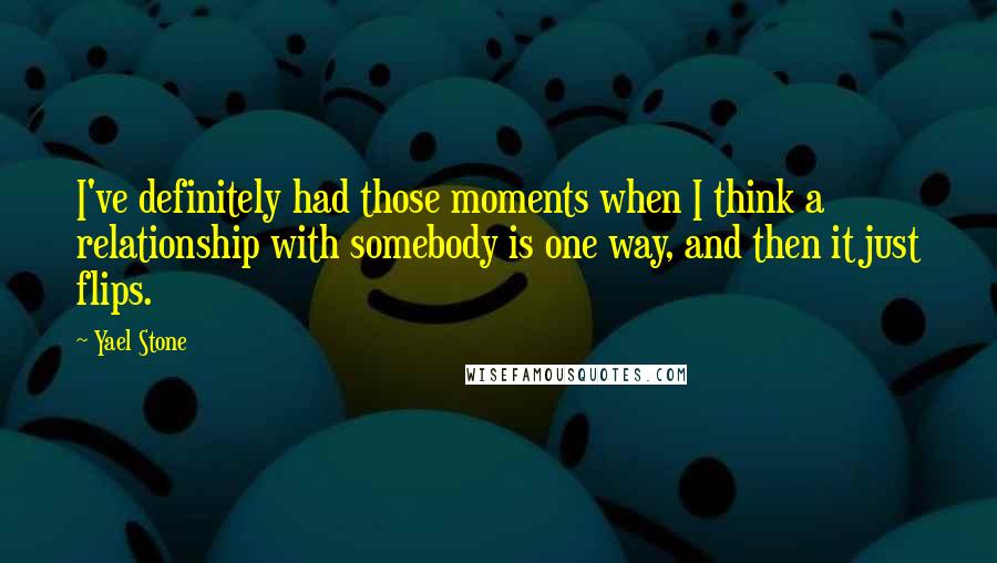 Yael Stone Quotes: I've definitely had those moments when I think a relationship with somebody is one way, and then it just flips.