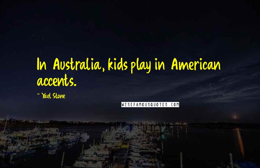 Yael Stone Quotes: In Australia, kids play in American accents.