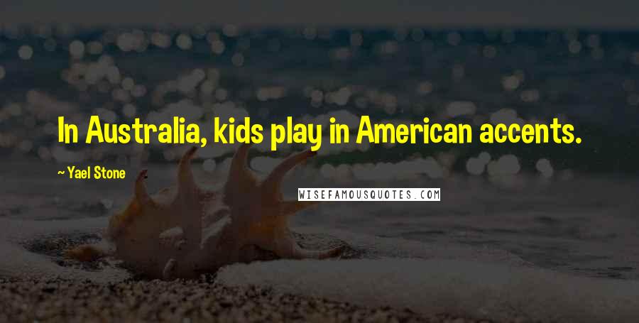 Yael Stone Quotes: In Australia, kids play in American accents.