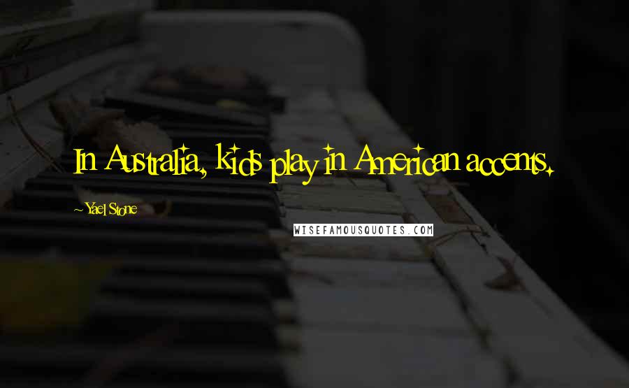 Yael Stone Quotes: In Australia, kids play in American accents.