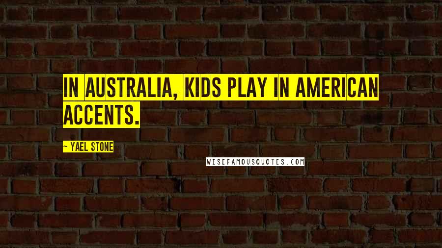 Yael Stone Quotes: In Australia, kids play in American accents.