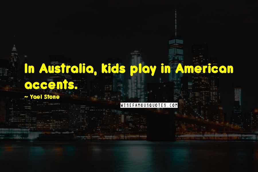 Yael Stone Quotes: In Australia, kids play in American accents.