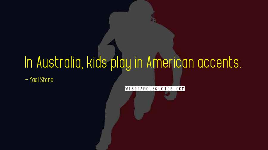 Yael Stone Quotes: In Australia, kids play in American accents.