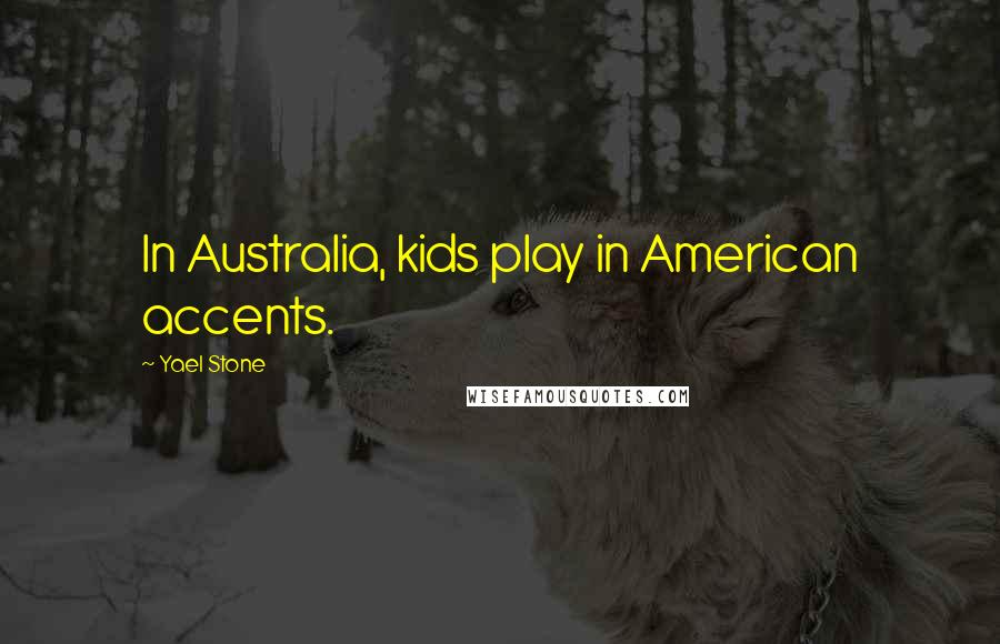Yael Stone Quotes: In Australia, kids play in American accents.